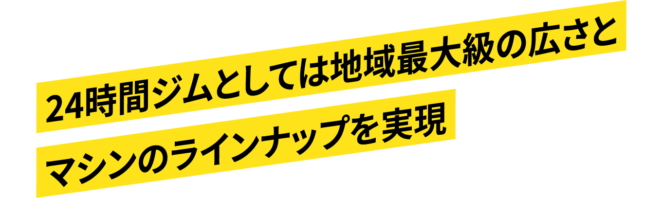 24時間ジムとしては地域最大級の広さとマシンのラインナップ（55台）を実現